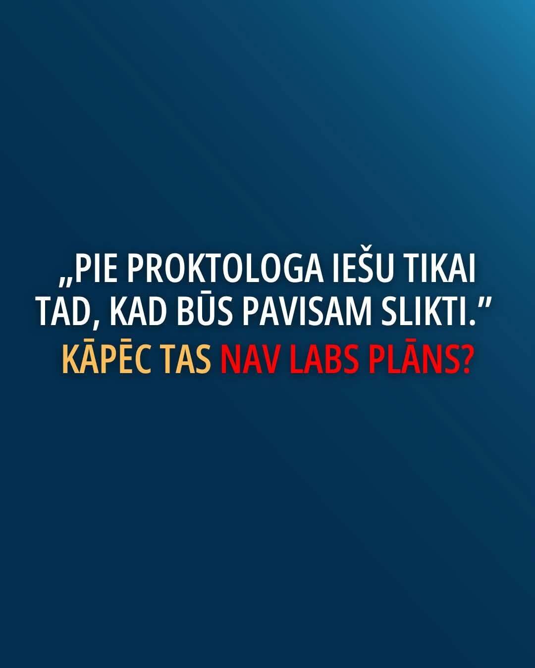 „Pie proktologa iešu tikai tad, kad būs pavisam slikti.” Kāpēc tas nav labs plāns?