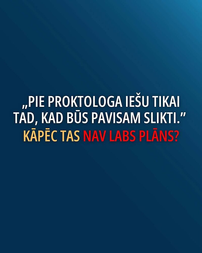 „Pie proktologa iešu tikai tad, kad būs pavisam slikti.” Kāpēc tas nav labs plāns?